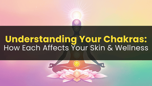 Understanding Your Chakras: How Each Affects Your Skin & Wellness