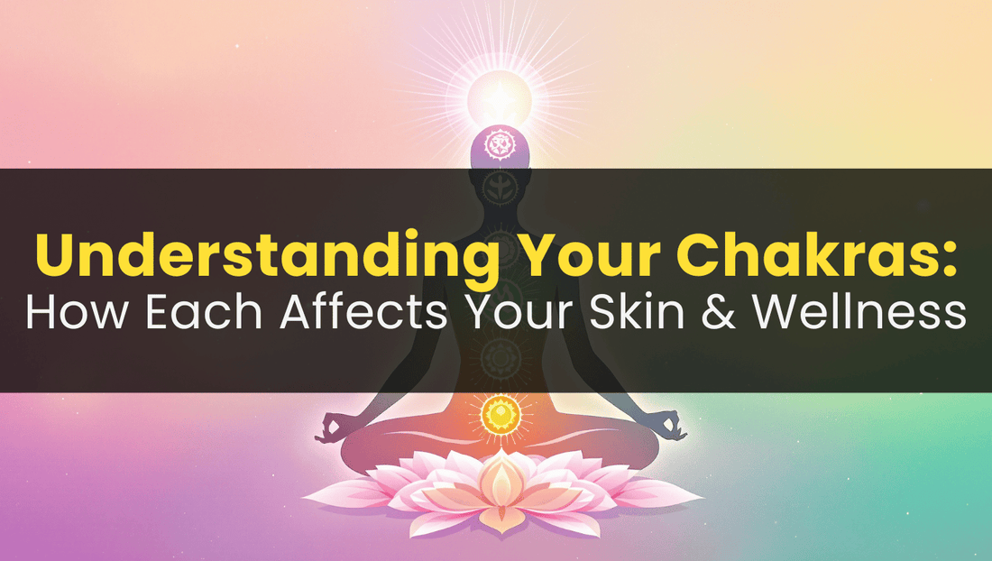 Understanding Your Chakras: How Each Affects Your Skin & Wellness